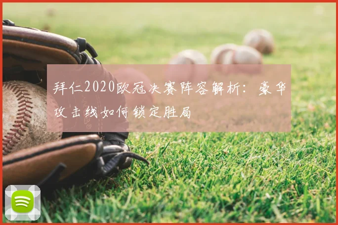 拜仁2020欧冠决赛阵容解析：豪华攻击线如何锁定胜局