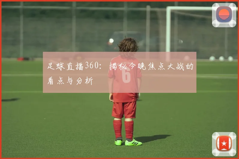 足球直播360：揭秘今晚焦点大战的看点与分析
