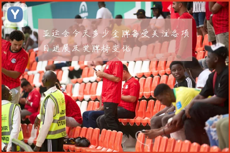 亚运会今天多少金牌备受关注各项目进展及奖牌榜变化