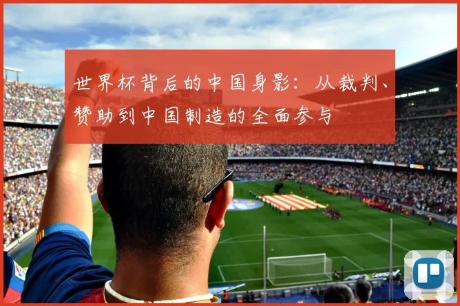 世界杯背后的中国身影：从裁判、赞助到中国制造的全面参与