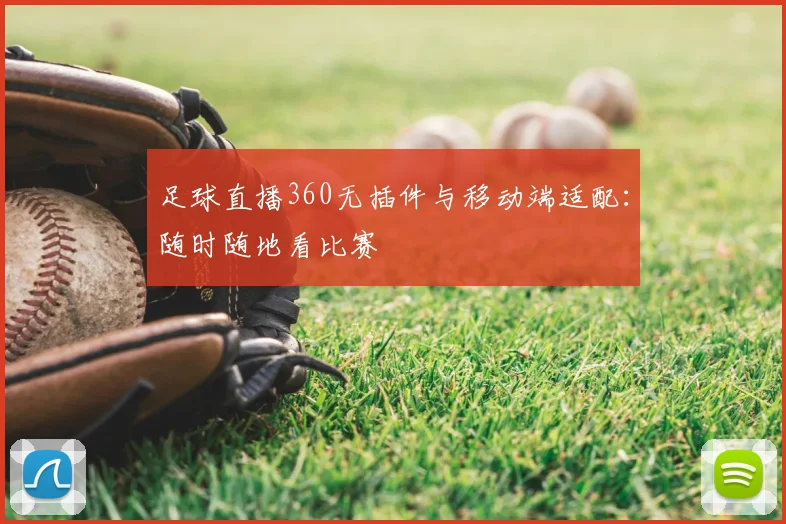 足球直播360无插件与移动端适配：随时随地看比赛