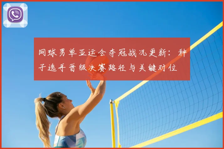 网球男单亚运会夺冠战况更新：种子选手晋级决赛路径与关键对位