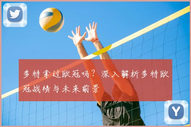 多特拿过欧冠吗？深入解析多特欧冠战绩与未来前景