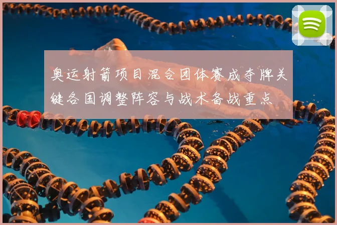 奥运射箭项目混合团体赛成夺牌关键各国调整阵容与战术备战重点