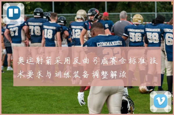 奥运射箭采用反曲弓成赛会标准 技术要求与训练装备调整解读