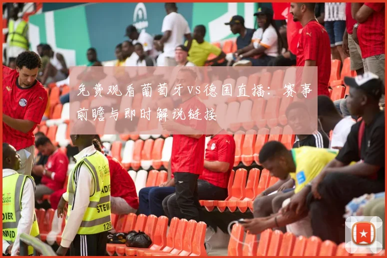 免费观看葡萄牙vs德国直播:赛事前瞻与即时解说链接