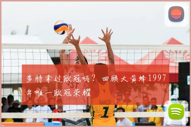 多特拿过欧冠吗？回顾大黄蜂1997年唯一欧冠荣耀