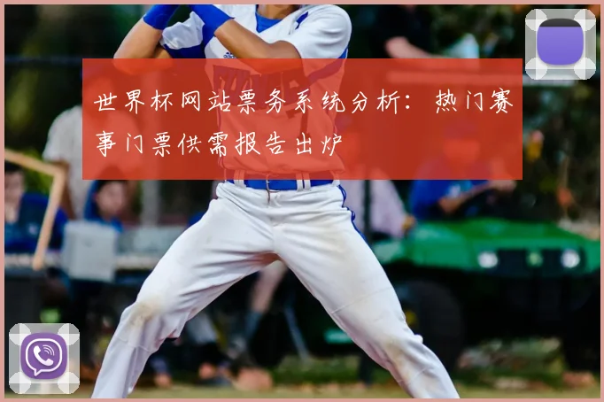 世界杯网站票务系统分析：热门赛事门票供需报告出炉