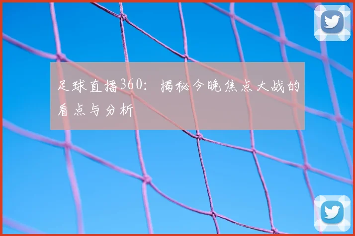 足球直播360：揭秘今晚焦点大战的看点与分析